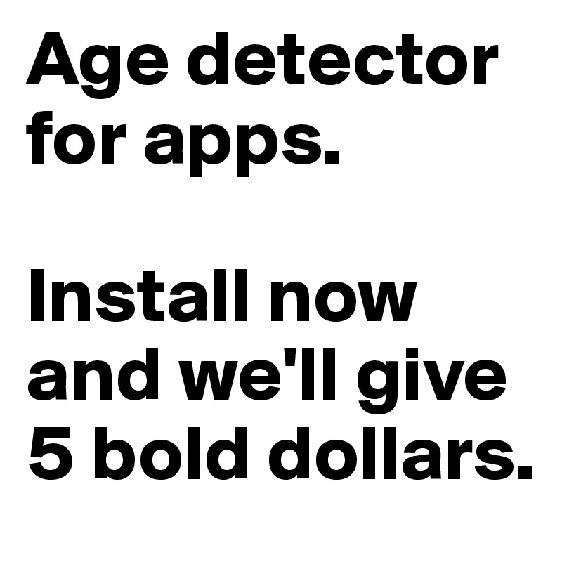 Age detector for apps. 

Install now and we'll give 5 bold dollars. 