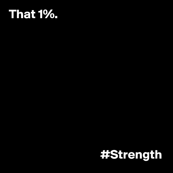 That 1%.










                                    #Strength