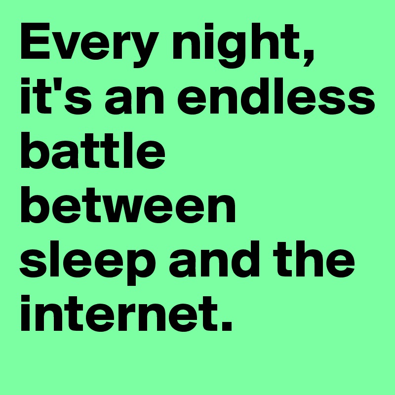 Every night, it's an endless battle between sleep and the internet.