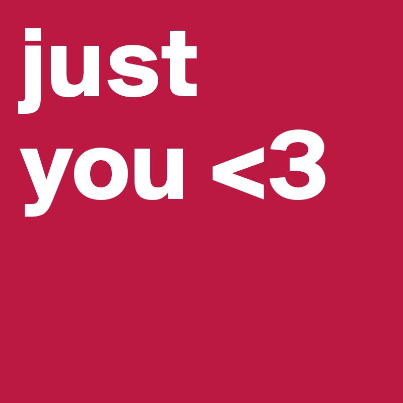 just you <3