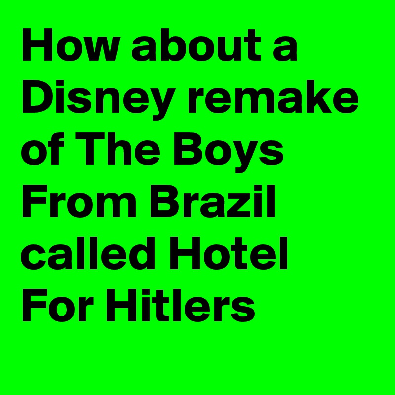 How about a Disney remake of The Boys From Brazil called Hotel For Hitlers