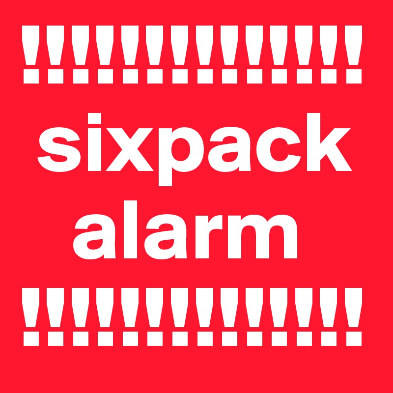 !!!!!!!!!!!!!!
 sixpack
   alarm
!!!!!!!!!!!!!!