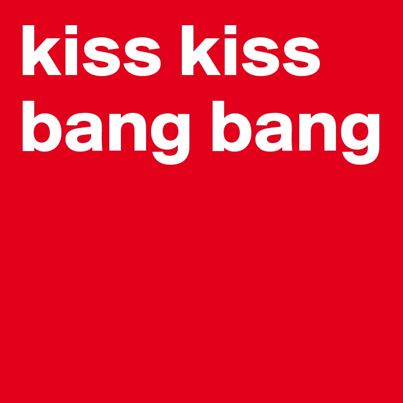 kiss kiss bang bang

