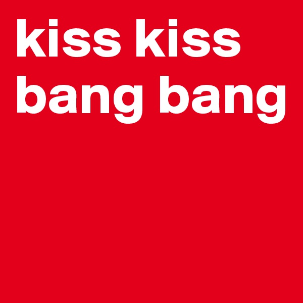 kiss kiss bang bang

