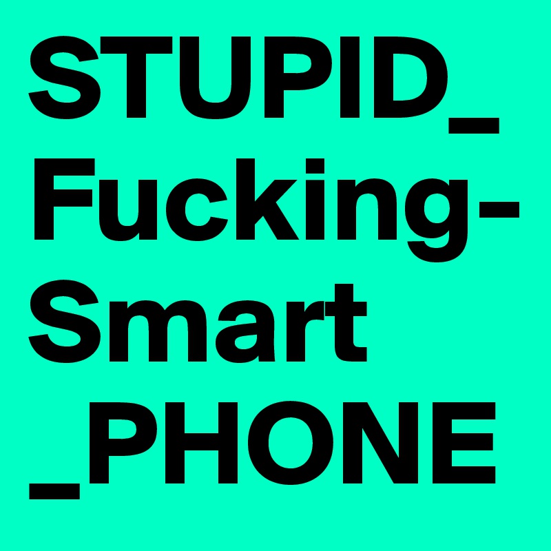 STUPID_Fucking- Smart _PHONE