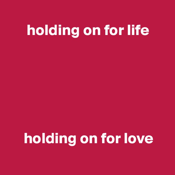       
      holding on for life






     holding on for love
