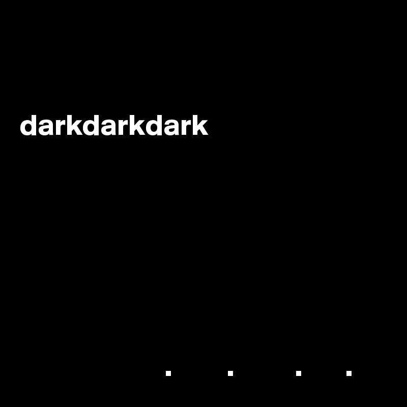 
       

darkdarkdark







                        .         .          .       .