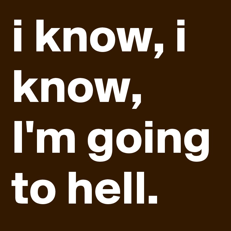 i know, i know, I'm going to hell.