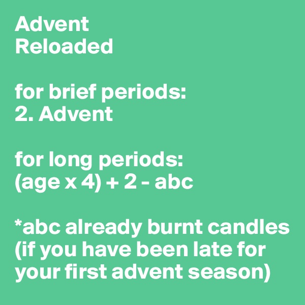 Advent
Reloaded

for brief periods: 
2. Advent

for long periods:
(age x 4) + 2 - abc

*abc already burnt candles (if you have been late for your first advent season)