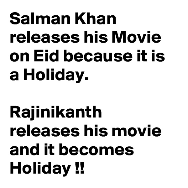 Salman Khan releases his Movie on Eid because it is a Holiday. 

Rajinikanth releases his movie and it becomes Holiday !!