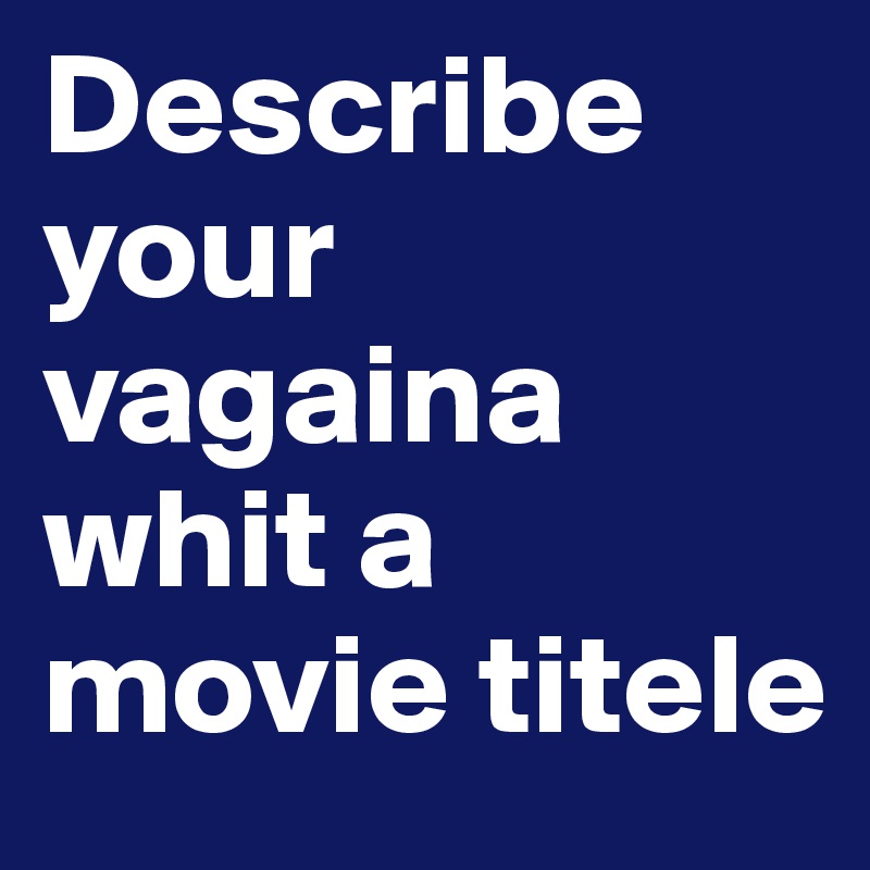 Describe your vagaina whit a movie titele