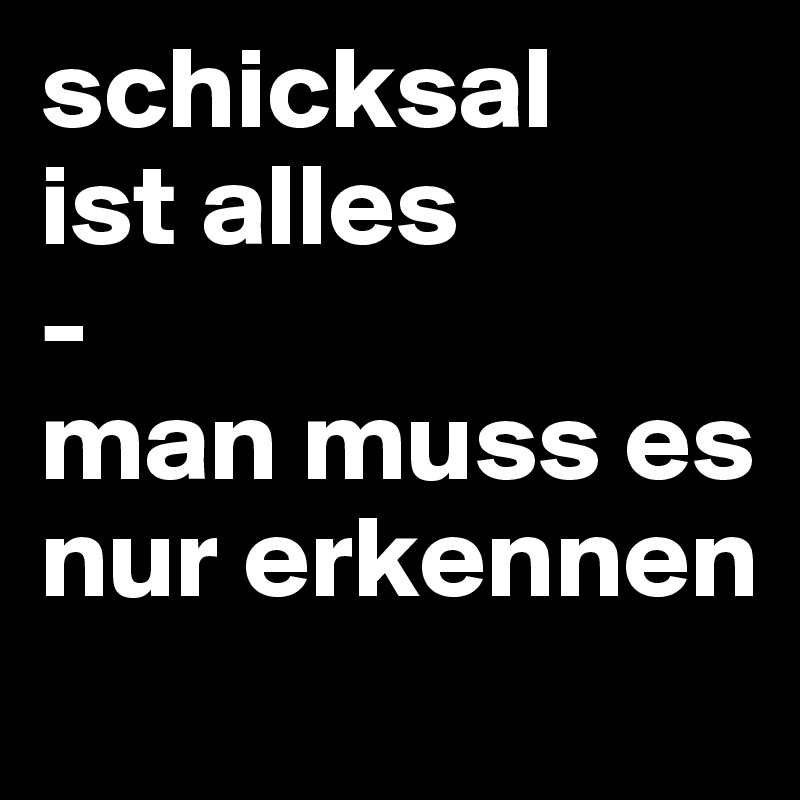 schicksal
ist alles
-
man muss es nur erkennen
