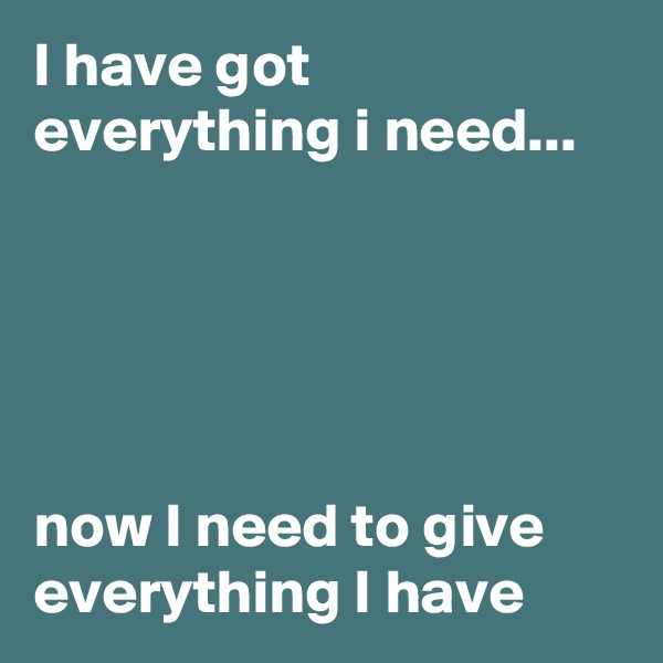 I have got everything i need...





now I need to give everything I have