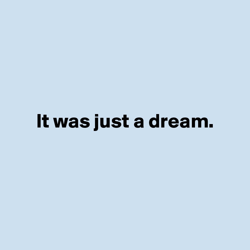 




      It was just a dream.




