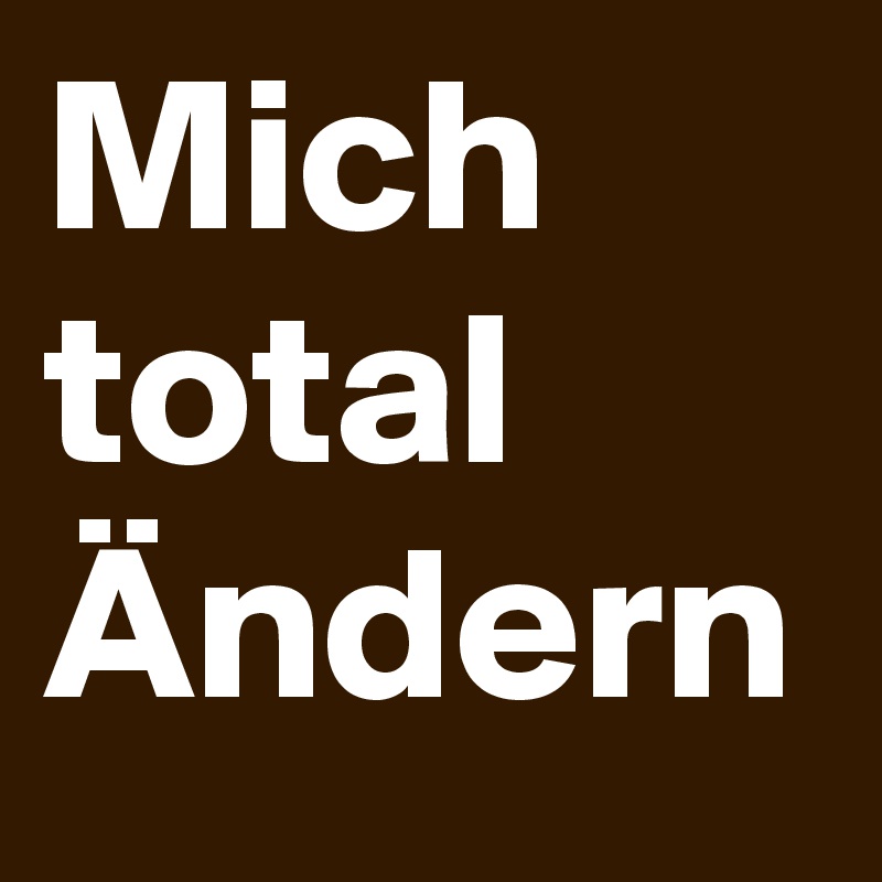 Mich total  Ändern