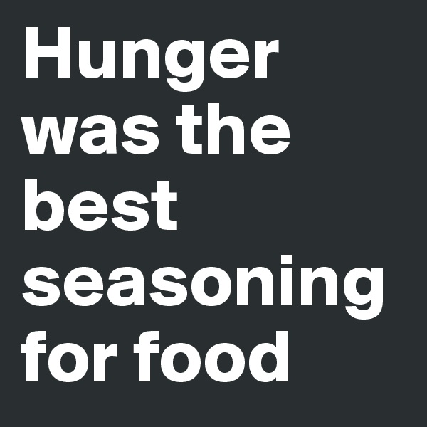 Hunger was the best seasoning for food
