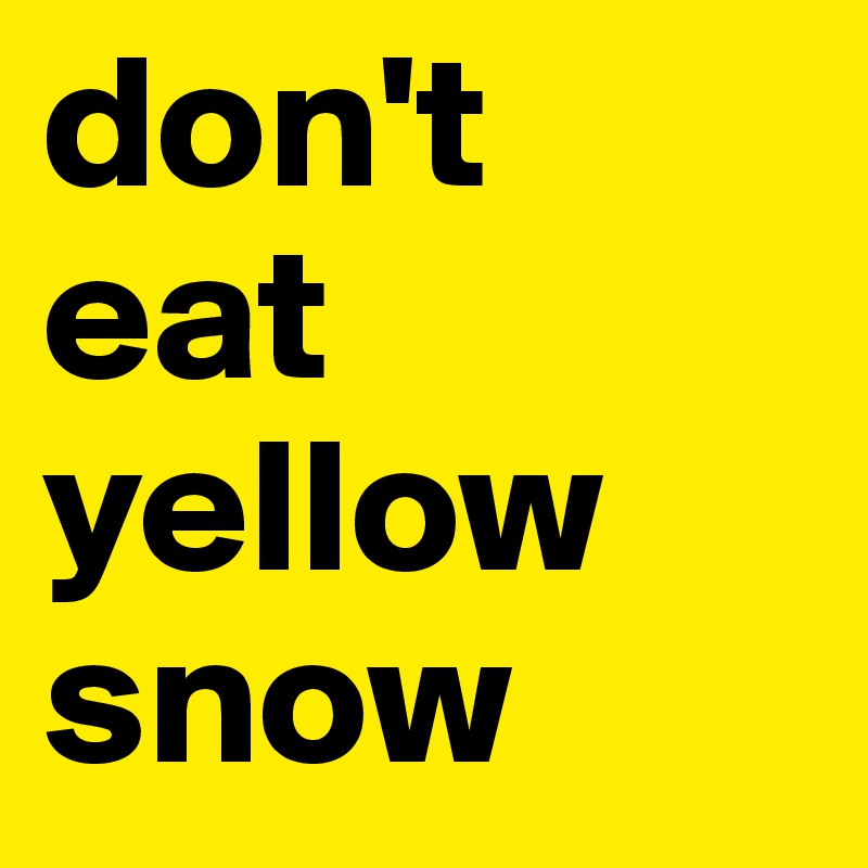 don't 
eat yellow snow