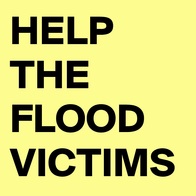 HELP THE FLOOD VICTIMS 