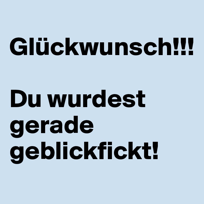 
Glückwunsch!!!

Du wurdest gerade geblickfickt!
