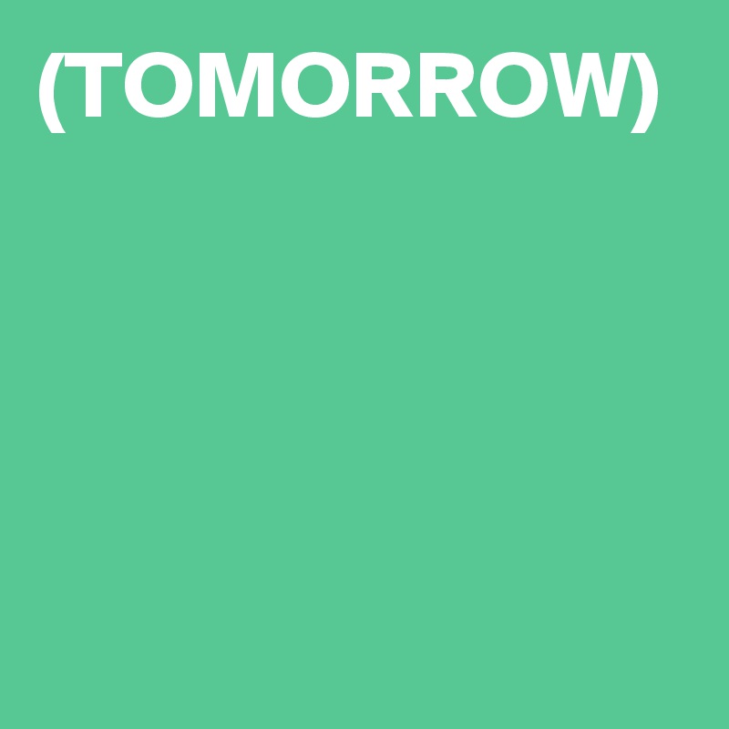(TOMORROW)