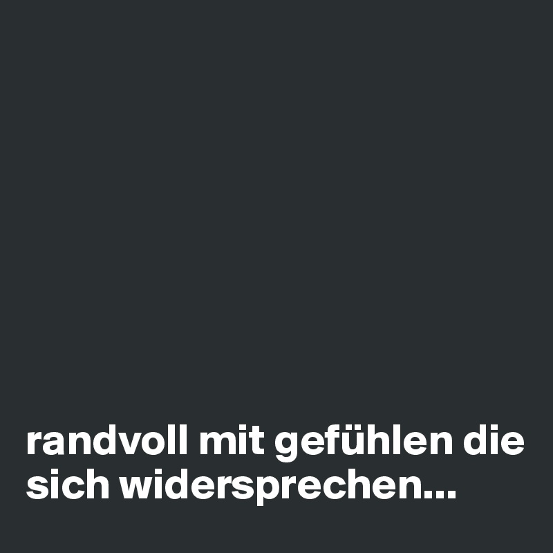 








randvoll mit gefühlen die sich widersprechen...