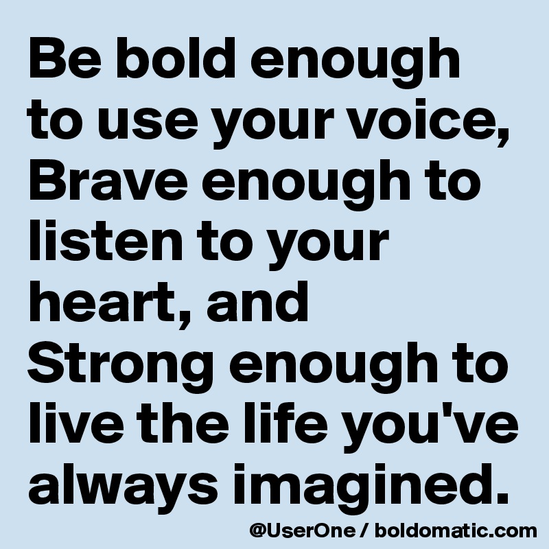 Be Bold Enough To Use Your Voice Brave Enough To Listen To Your Heart And Strong Enough To Live The Life You Ve Always Imagined Post By Userone On Boldomatic