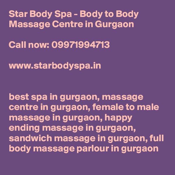 Star Body Spa - Body to Body Massage Centre in Gurgaon

Call now: 09971994713

www.starbodyspa.in


best spa in gurgaon, massage centre in gurgaon, female to male massage in gurgaon, happy ending massage in gurgaon, sandwich massage in gurgaon, full body massage parlour in gurgaon 