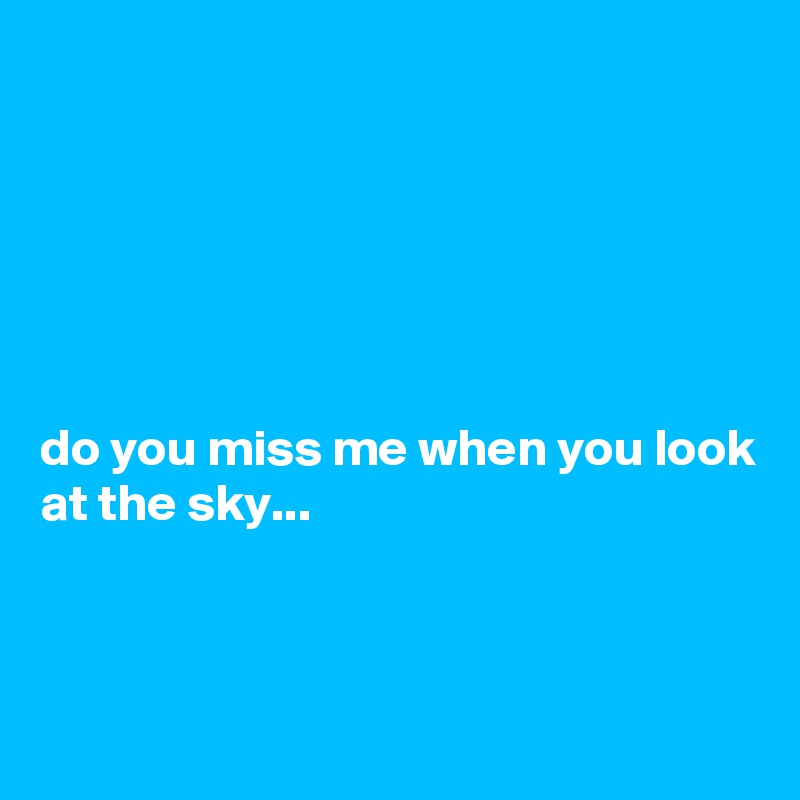 






do you miss me when you look at the sky...



