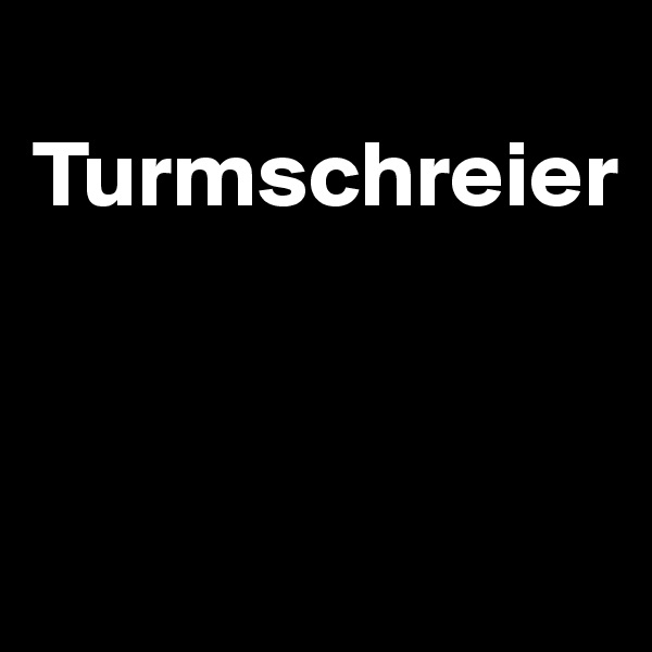 
Turmschreier



