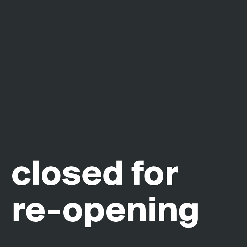 



closed for re-opening