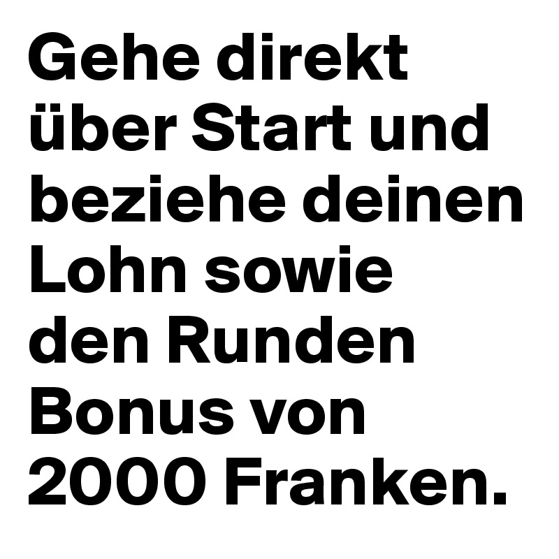 Gehe direkt über Start und beziehe deinen Lohn sowie den Runden Bonus von 2000 Franken.