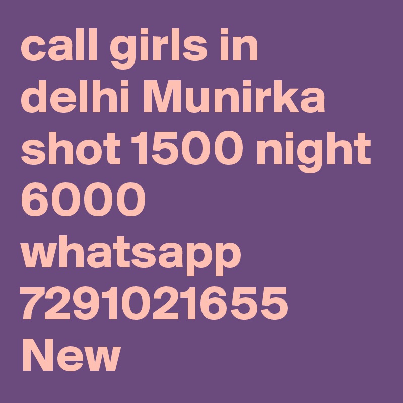 call girls in delhi Munirka shot 1500 night 6000 whatsapp 7291021655 New 