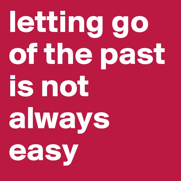 letting go of the past is not always easy 