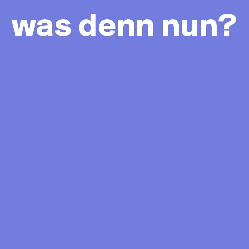 was denn nun?




