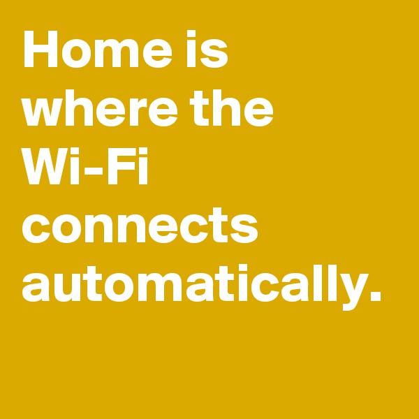 Home is where the Wi-Fi connects automatically.