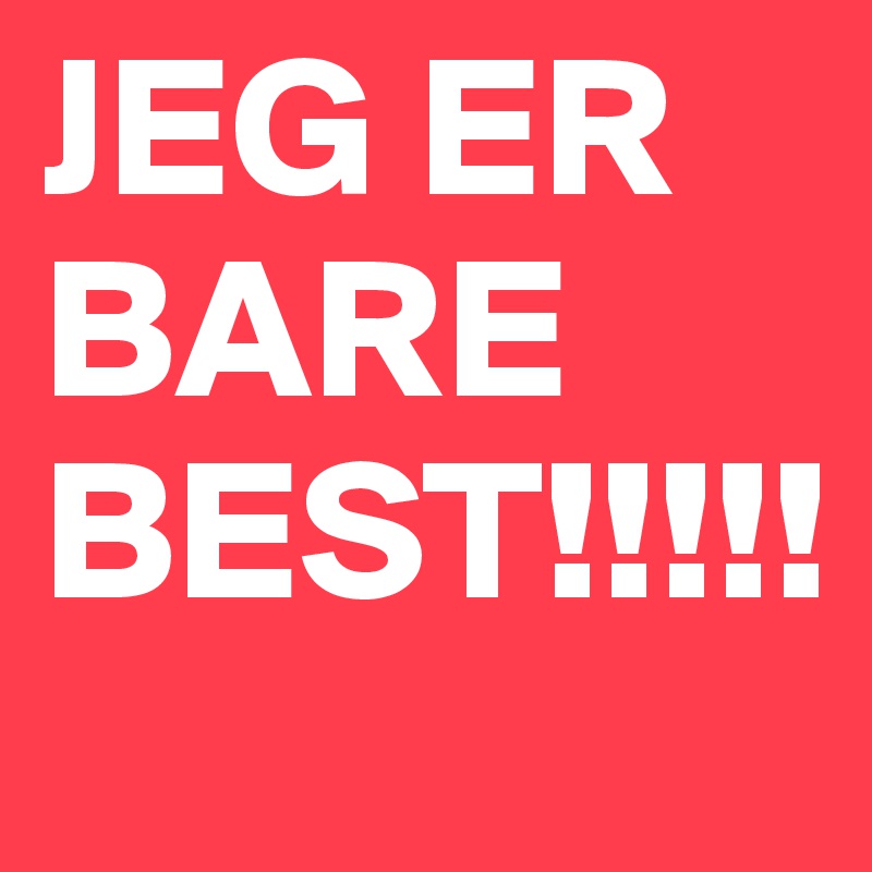 JEG ER BARE BEST!!!!!