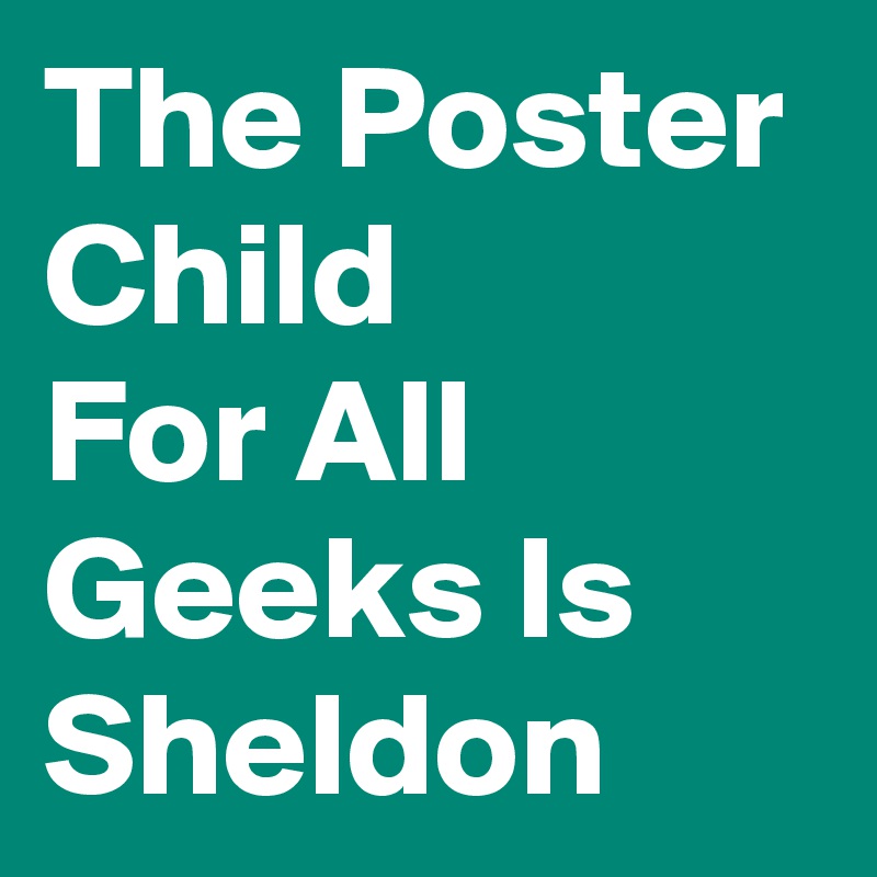 The Poster Child
For All Geeks Is Sheldon