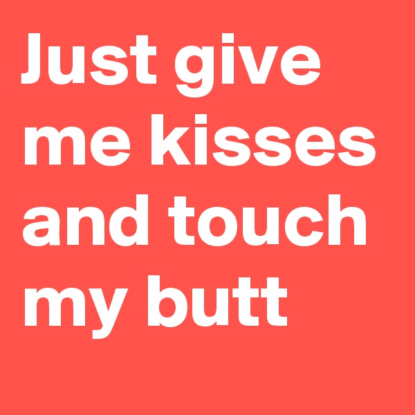 Just give me kisses and touch my butt