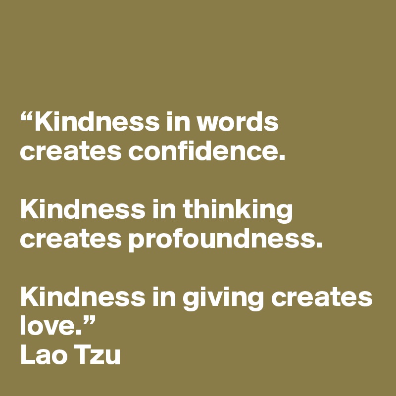 “Kindness in words creates confidence. Kindness in thinking creates ...