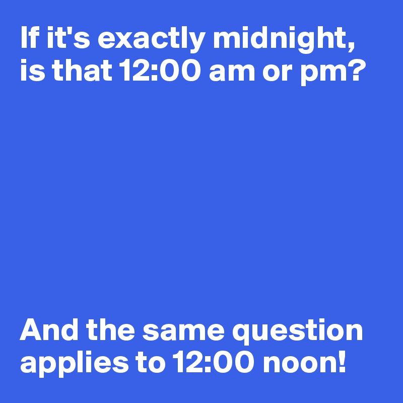 if-it-s-exactly-midnight-is-that-12-00-am-or-pm-and-the-same-question