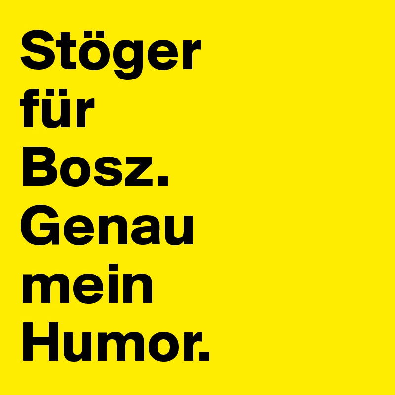 Stöger 
für 
Bosz.
Genau 
mein 
Humor.