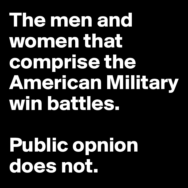The men and women that comprise the American Military win battles.

Public opnion does not.