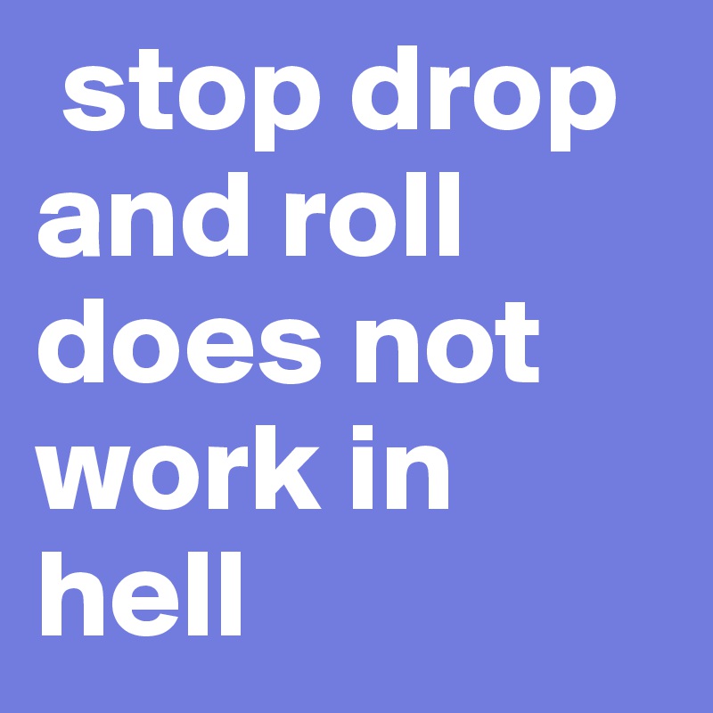  stop drop and roll does not work in hell 