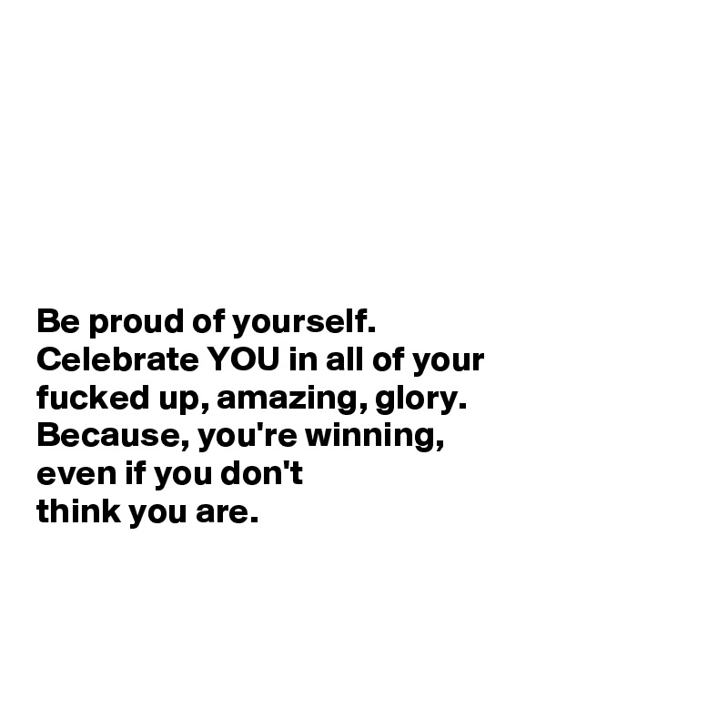 






Be proud of yourself. 
Celebrate YOU in all of your 
fucked up, amazing, glory. 
Because, you're winning, 
even if you don't 
think you are.



 