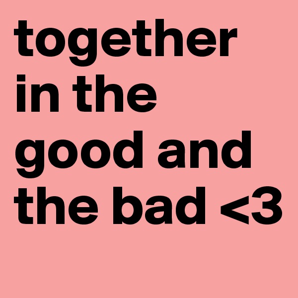 together in the good and the bad <3