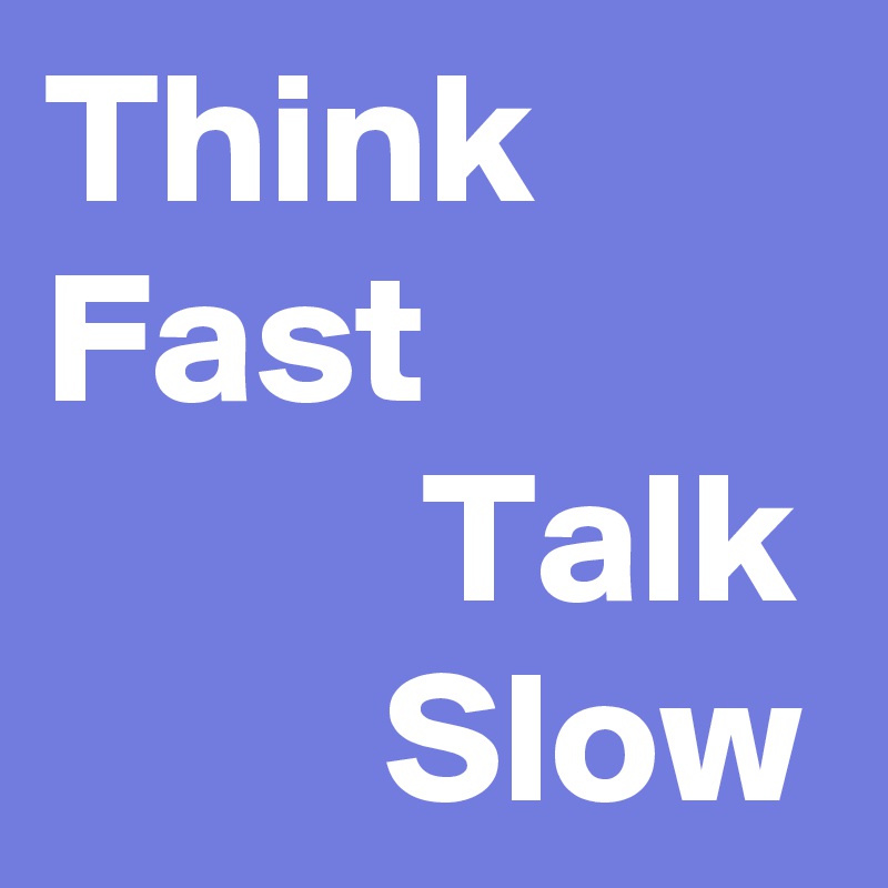 Think Fast
          Talk
         Slow