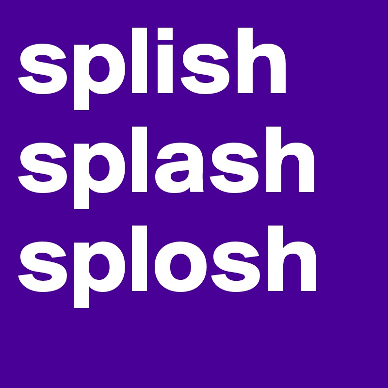 splishsplash splosh
