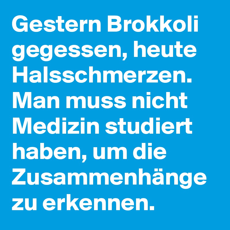 Gestern Brokkoli gegessen, heute Halsschmerzen. Man muss nicht Medizin studiert haben, um die Zusammenhänge zu erkennen.