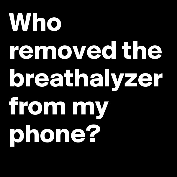 Who removed the breathalyzer from my phone? 