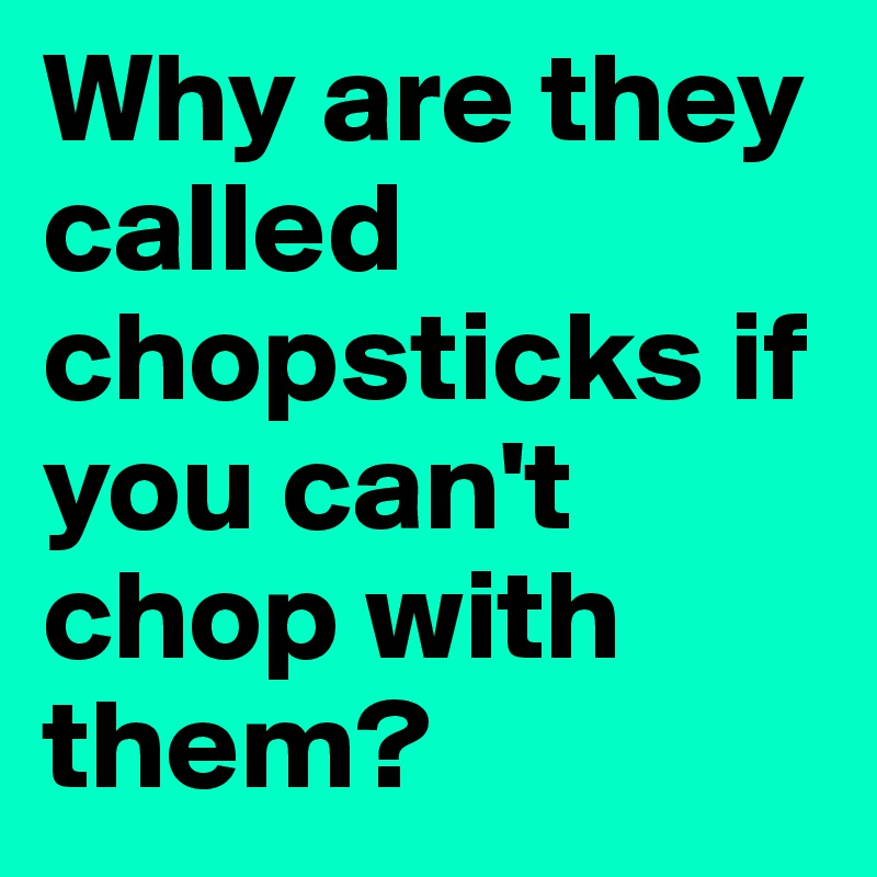 Why are they called chopsticks if you can't chop with them?